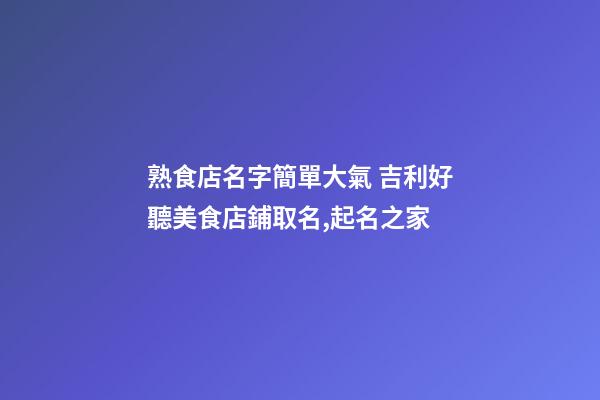 熟食店名字簡單大氣 吉利好聽美食店鋪取名,起名之家-第1張-店鋪起名-玄機派